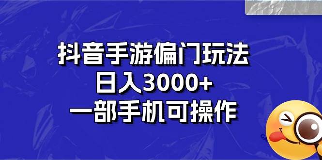 抖音手游偏门玩法,日入3000+,一部手机可操作-无忧资源网