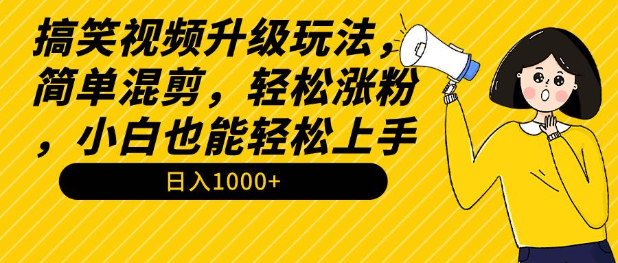 搞笑视频升级玩法,简单混剪,轻松涨粉,小白也能上手,日入1000+教程+素材-无忧资源网