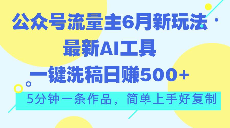公众号流量主6月新玩法，最新AI工具一键洗稿单号日赚500+，5分钟一条作...-无忧资源网