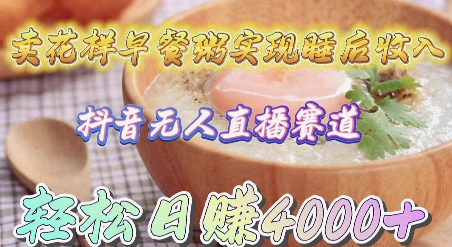 卖花样早餐粥实现睡后收入！抖音无人直播新赛道，轻松日赚4000+-无忧资源网