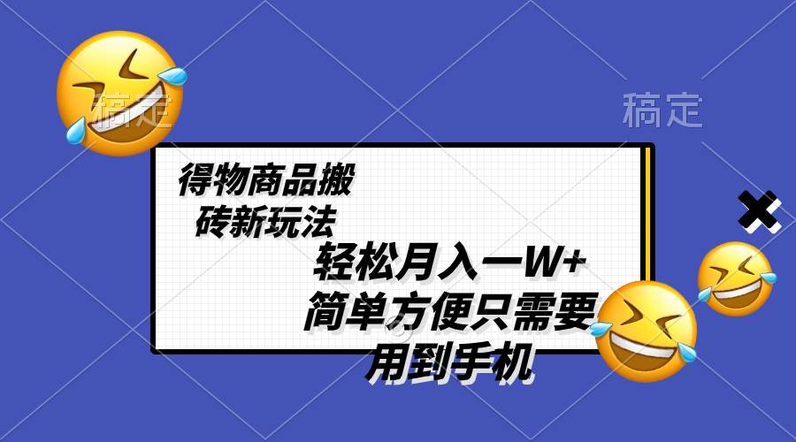 轻松月入一W+，得物商品搬砖新玩法，简单方便 一部手机即可 不需要剪辑制作-无忧资源网