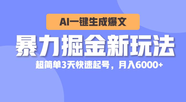 暴力掘金新玩法，AI一键生成爆文，超简单3天快速起号，月入6000+-无忧资源网