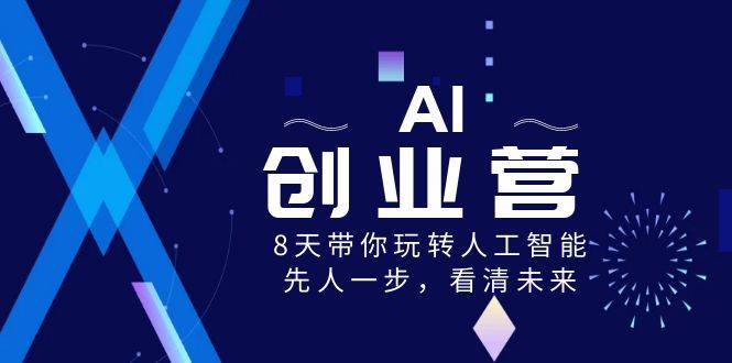 AI-创业营,8天带你玩转人工智能,先人一步,看清未来!-无忧资源网