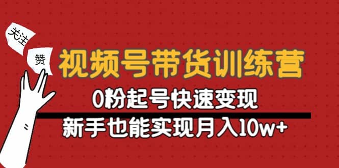视频号带货训练营:0粉起号快速变现-无忧资源网