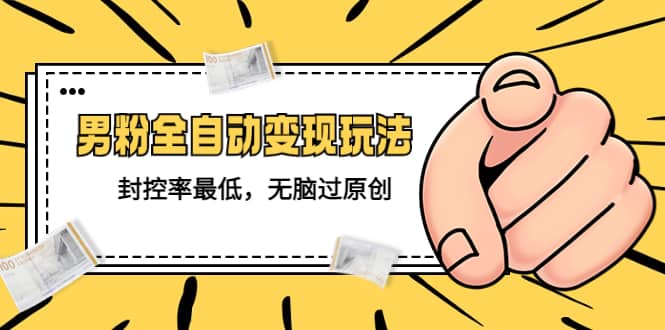 价值1980的男粉全自动变现玩法，封控率最低，无脑过原创-无忧资源网