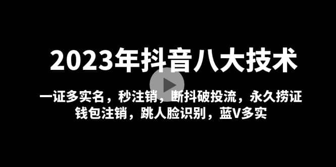 2023年抖音八大技术，一证多实名 秒注销 断抖破投流 永久捞证 钱包注销 等!-无忧资源网