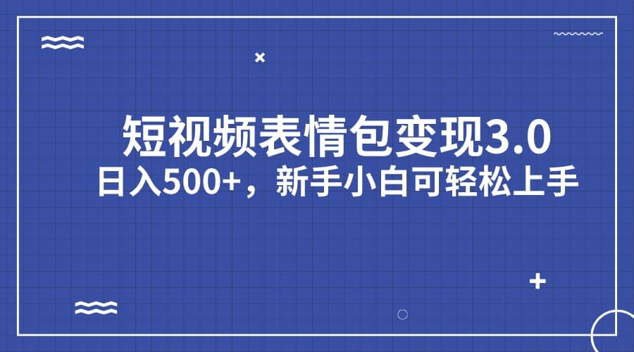 短视频表情包变现项目3.0，日入500+，新手小白轻松上手（教程+资料）-无忧资源网
