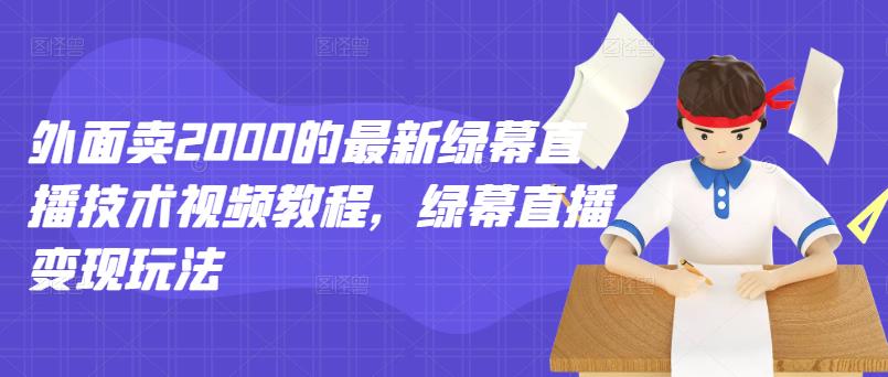 外面卖2000的最新绿幕直播技术视频教程,绿幕直播变现玩法-无忧资源网