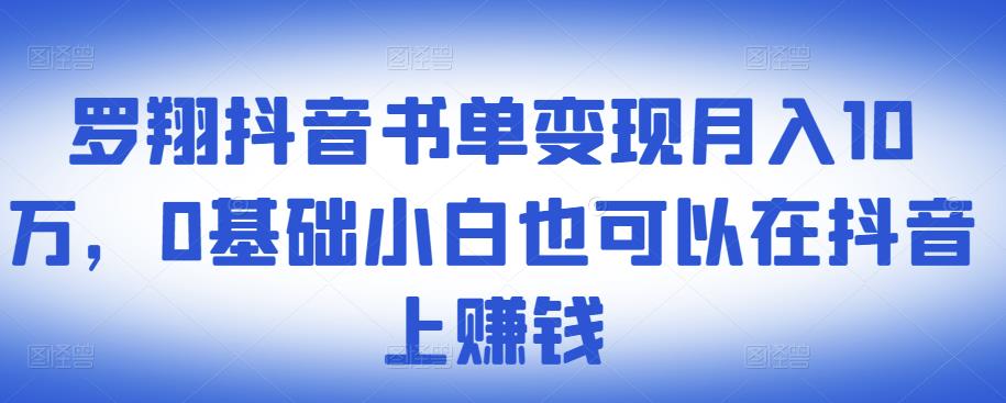 ​罗翔抖音书单变现月入10万，0基础小白也可以在抖音上赚钱-无忧资源网