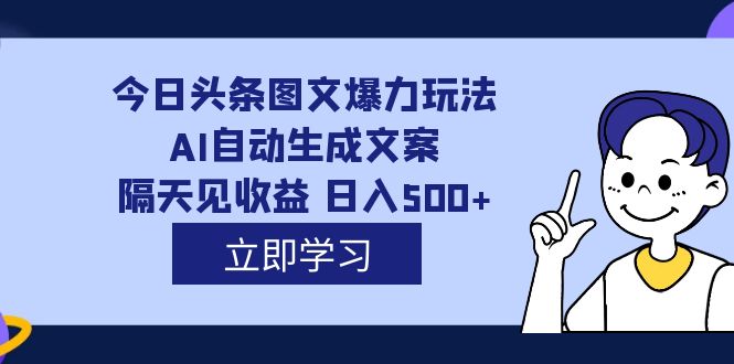 外面收费1980的今日头条图文爆力玩法,AI自动生成文案,隔天见收益 日入500+-无忧资源网