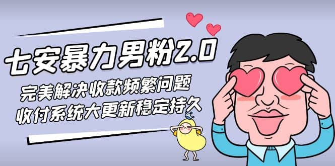 七安暴力男粉2.0 完美解决收款频繁问题 收付系统大更新稳定持久(教程+素材)-无忧资源网