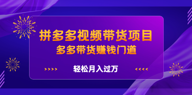 拼多多视频带货项目,多多带货赚钱门道 价值368元-无忧资源网