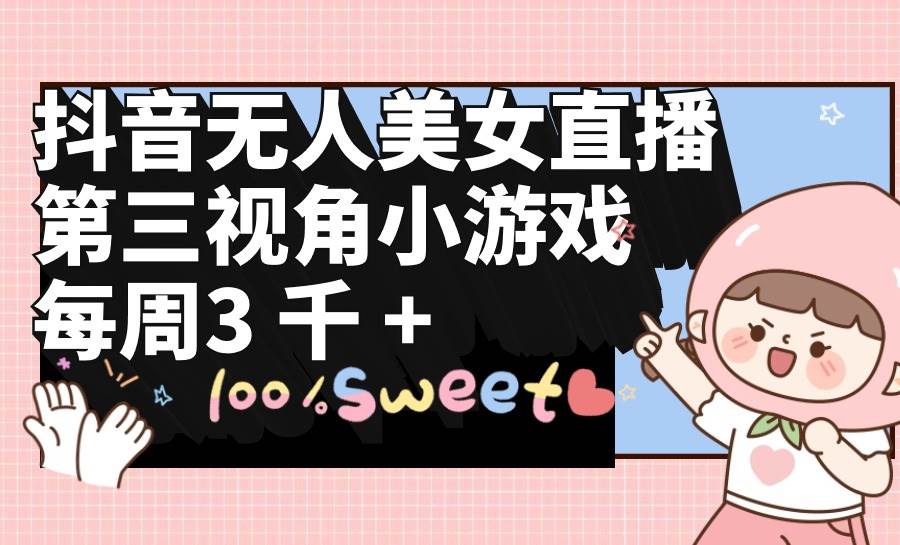 抖音无人美女直播,第三视角小游戏,每周收益3000+-无忧资源网