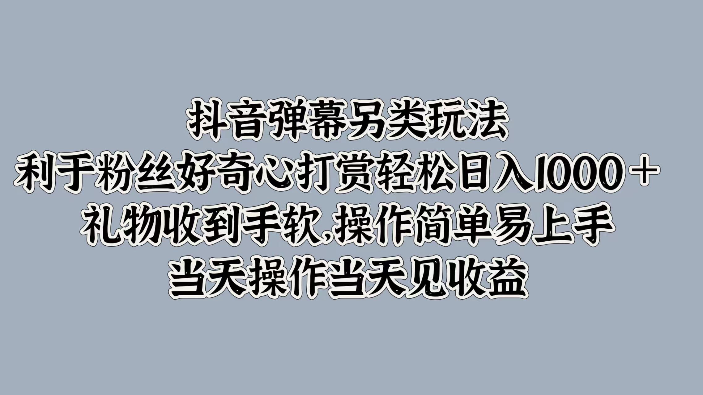 抖音弹幕另类玩法,利于粉丝好奇心打赏轻松日入1000+ 礼物收到手软,操作简单易上手,当天操作当天见收益-无忧资源网