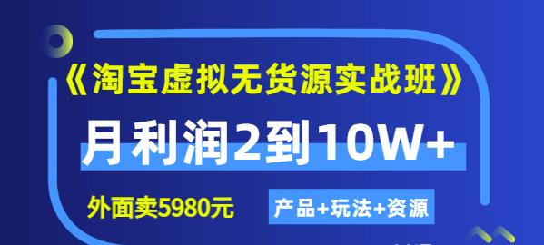 《淘宝虚拟无货源实战班》线上第四期:月利润2到10W+(产品+玩法+资源)-无忧资源网