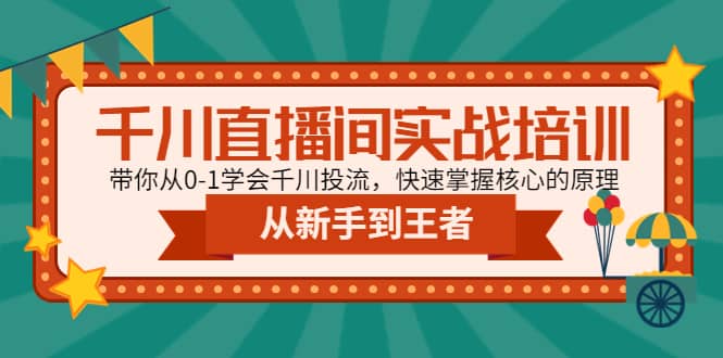 千川直播间实战培训:带你从0-1学会千川投流,快速掌握核心的原理-无忧资源网