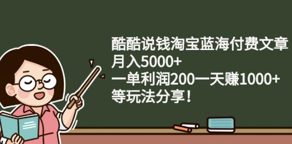 酷酷说钱淘宝蓝海付费文章:月入5000+一单利润200一天赚1000+(等玩法分享)-无忧资源网