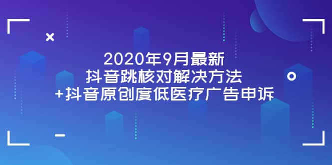 2020年9月最新抖音跳核对解决方法+抖音原创度低医疗广告申诉-无忧资源网
