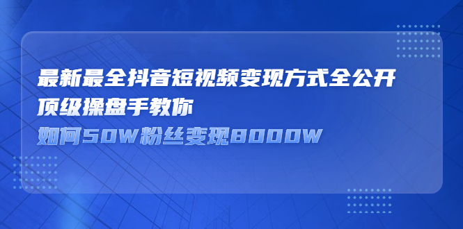 最新最全抖音短视频变现方式全公开，快人一步迈入抖音运营变现捷径-无忧资源网