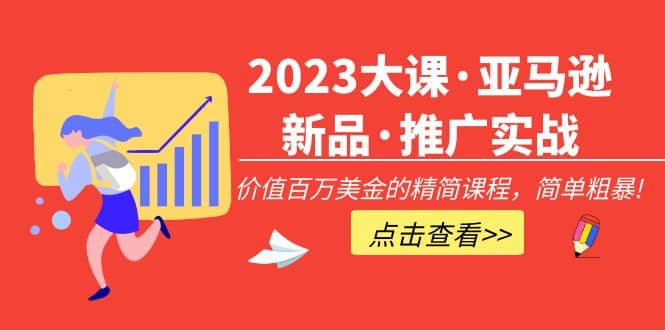 2023大课·亚马逊新品·推广实战：精简课程，简单粗暴-无忧资源网