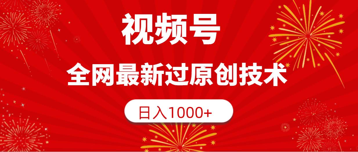 视频号,全网最新过原创技术,日入1000+-无忧资源网