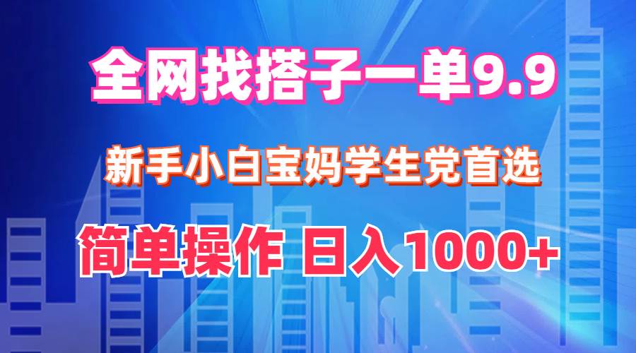 全网找搭子1单9.9 新手小白宝妈学生党首选 简单操作 日入1000+-无忧资源网