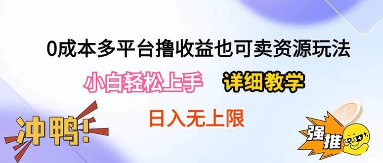 0成本多平台撸收益也可卖资源玩法,小白轻松上手。详细教学日入500+附资源-无忧资源网