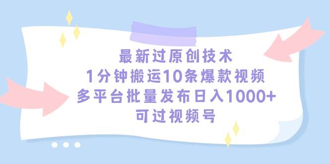 最新过原创技术，1分钟搬运10条爆款视频，多平台批量发布日入1000+，可...-无忧资源网