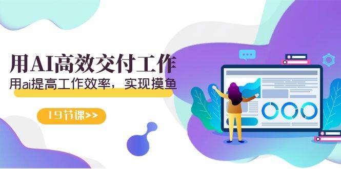 天选 打工人-用AI高效交付工作，用ai提高工作效率，实现摸鱼（19节视频课）-无忧资源网