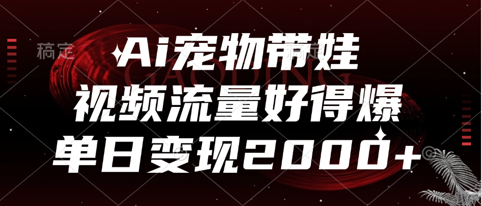 Ai宠物带娃，视频流量好得爆，单日变现2000+-无忧资源网