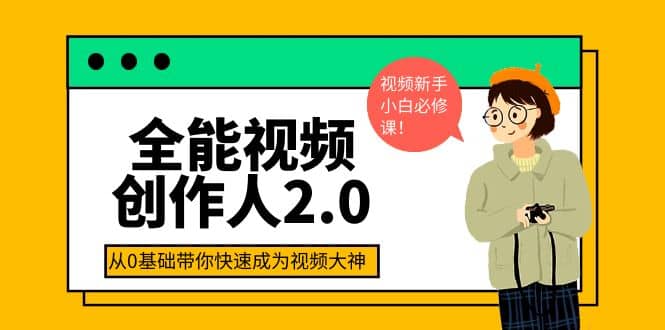 全能视频创作人2.0：短视频拍摄、剪辑、运营导演思维、IP打造，一站式教学-无忧资源网