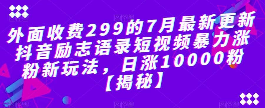 外面收费299的7月最新更新抖音励志语录短视频暴力涨粉新玩法，日涨10000粉【揭秘】-无忧资源网