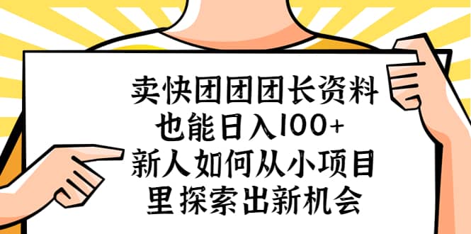 卖快团团团长资料也能日入100+ 新人如何从小项目里探索出新机会-无忧资源网
