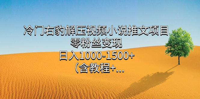 冷门右豹解压视频小说推文项目，零粉丝变现，日入1000-1500+（含教程）-无忧资源网