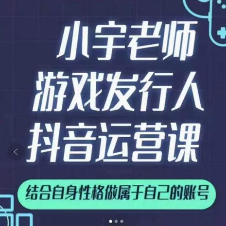 小宇老师游戏发行人实战课,非常适合想把抖音做个副业的人,或者2次创业的人-无忧资源网