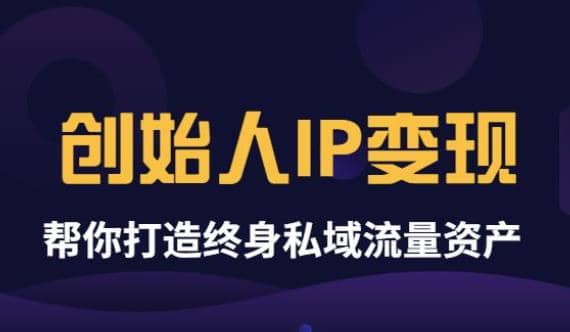 《创始人IP变现》精华版,帮你打造终身私域流量资产(无水印)-无忧资源网