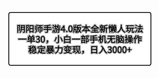 阴阳师手游4.0版本全新懒人玩法，一单30，小白一部手机无脑操作，稳定暴力变现-无忧资源网