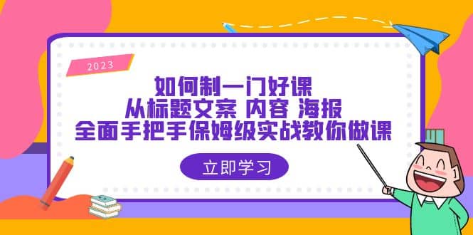如何制一门·好课：从标题文案 内容 海报，全面手把手保姆级实战教你做课-无忧资源网