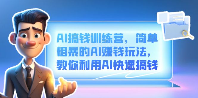 AI搞钱训练营，简单粗暴的AI赚钱玩法，教你利用AI快速搞钱-无忧资源网