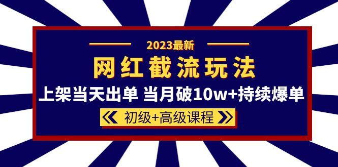 2023网红·同款截流玩法【初级+高级课程】上架当天出单 当月破10w+持续爆单-无忧资源网