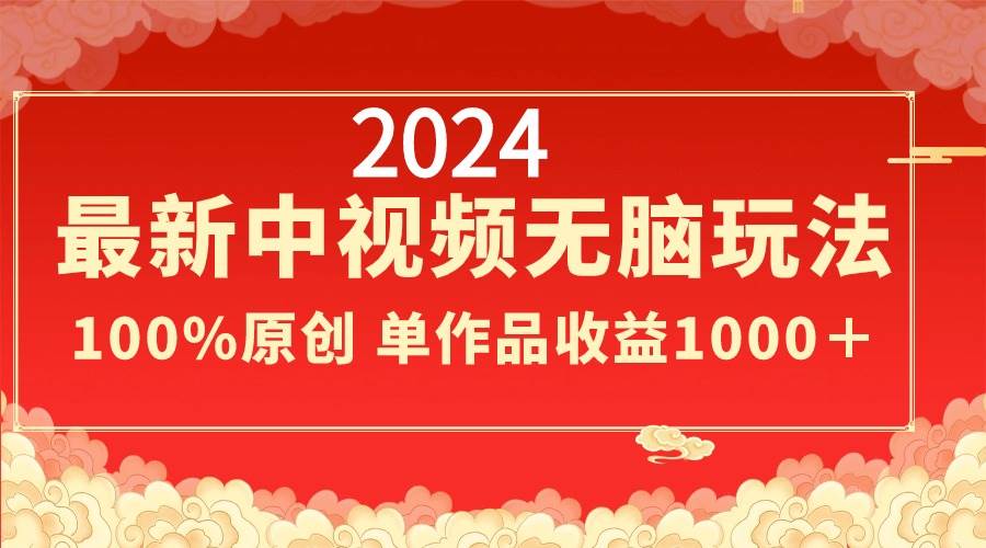 2024最新中视频无脑玩法，作品制作简单，100%原创，单作品收益1000＋-无忧资源网