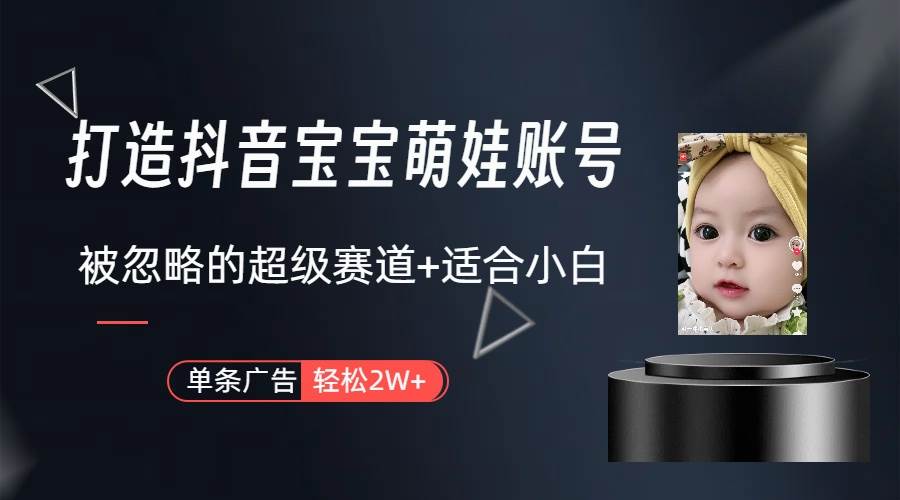 打造抖音宝宝账号,一条广告2W,大部分人忽略的超级赛道(教程+素材+软件)-无忧资源网