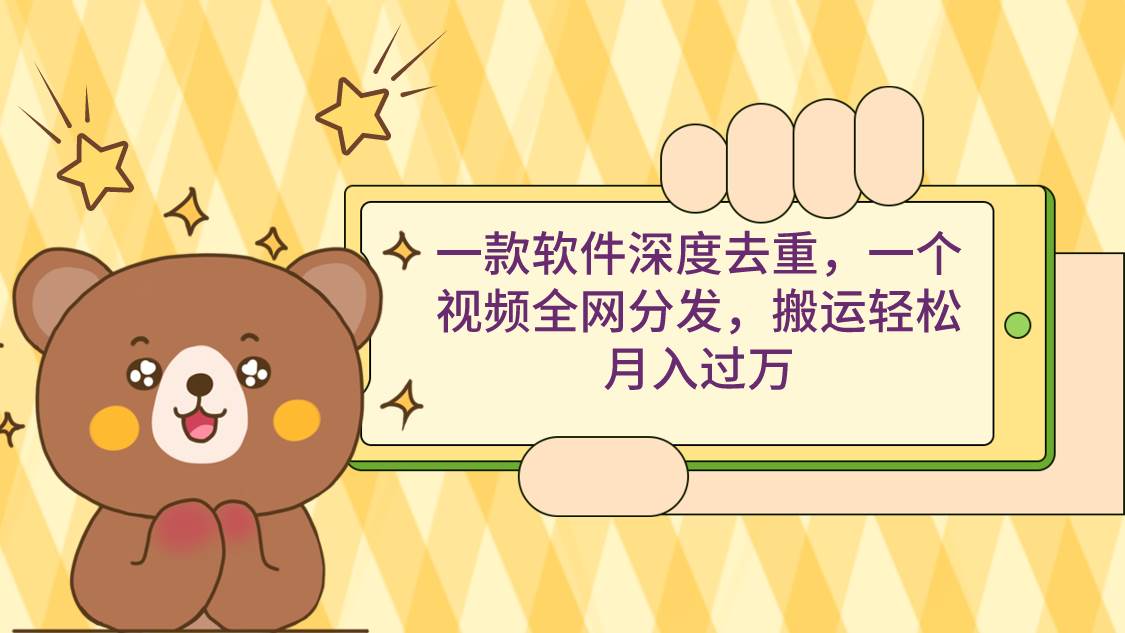 一款软件深度去重,一个视频全网分发,搬运轻松月入过万-无忧资源网