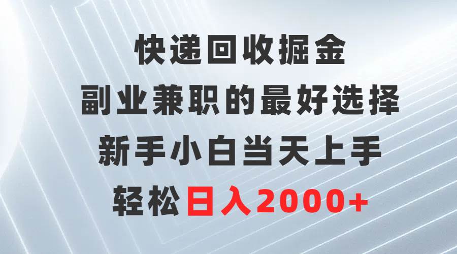 快递回收掘金，副业兼职的最好选择，新手小白当天上手，轻松日入2000+-无忧资源网