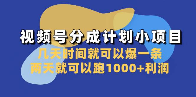 视频号分成计划小项目：几天时间就可以爆一条，两天就可以跑1000+利润-无忧资源网