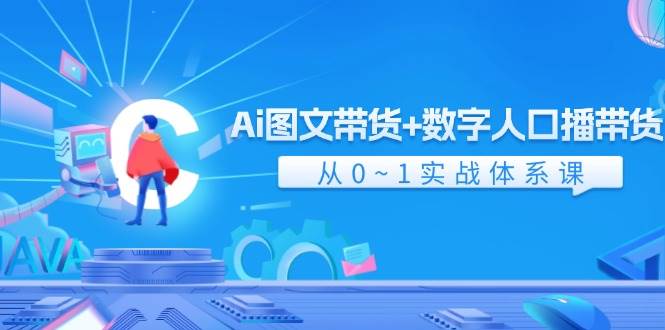 Ai 图文带货+数字人口播带货，从0~1实战体系课（43节）-无忧资源网