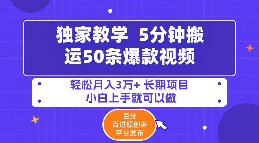 5分钟搬运50条爆款视频!百分 百过原创,多平台发布,轻松月入3万+ 长期...-无忧资源网