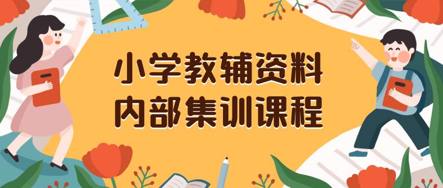 小学教辅资料，内部集训保姆级教程。私域一单收益29-129（教程+资料）-无忧资源网