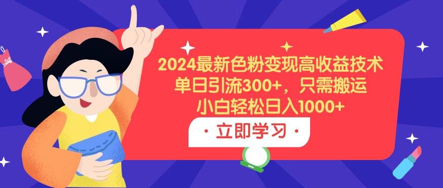 2024最新色粉变现高收益技术,单日引流300+,只需搬运,小白轻松日入1000+-无忧资源网