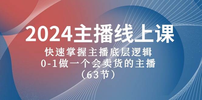 2024主播线上课,快速掌握主播底层逻辑,0-1做一个会卖货的主播(63节课)-无忧资源网